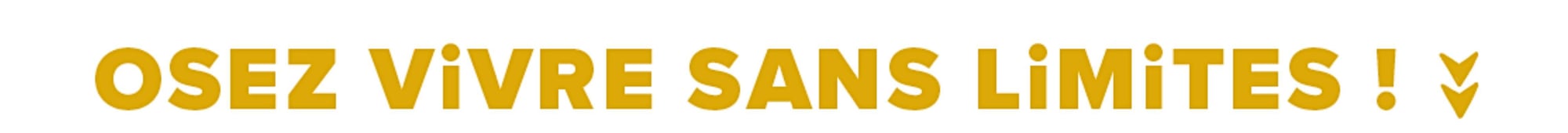 OSEZ ViVRE SANS LiMiTES !